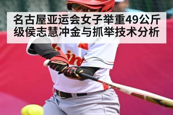 名古屋亚运会女子举重49公斤级侯志慧冲金与抓举技术分析