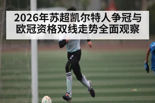 2026年苏超凯尔特人争冠与欧冠资格双线走势全面观察