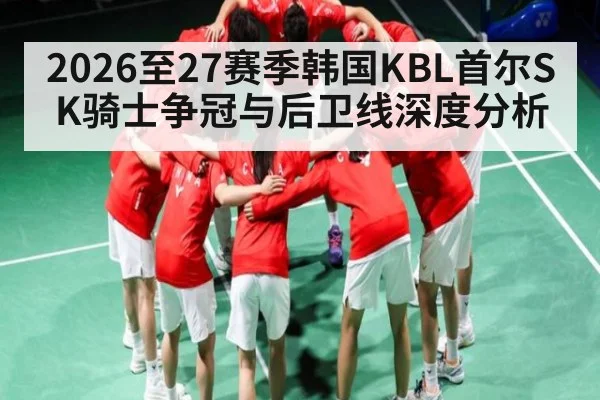 2026至27赛季韩国KBL首尔SK骑士争冠与后卫线深度分析