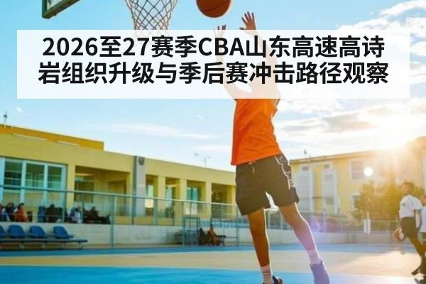 2026至27赛季CBA山东高速高诗岩组织升级与季后赛冲击路径观察