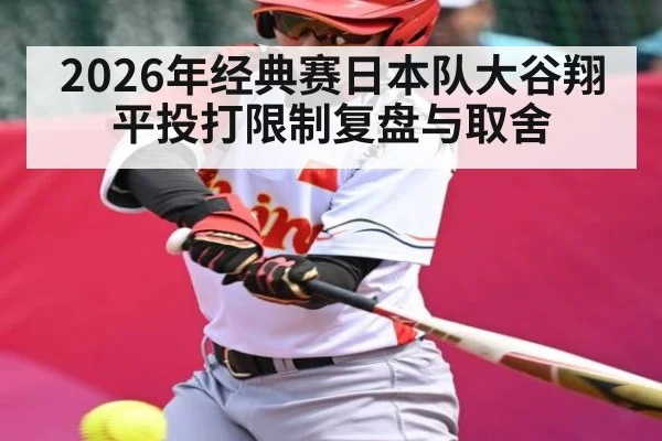 2026年经典赛日本队大谷翔平投打限制复盘与取舍